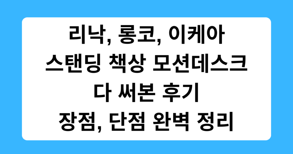 리낙, 롱코, 이케아 스탠딩 책상 모션데스크 다 써본 후기 - 장점, 단점 완벽 정리