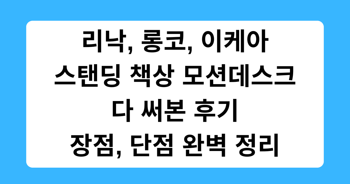 리낙, 롱코, 이케아 스탠딩 책상 모션데스크 다 써본 후기 - 장점, 단점 완벽 정리