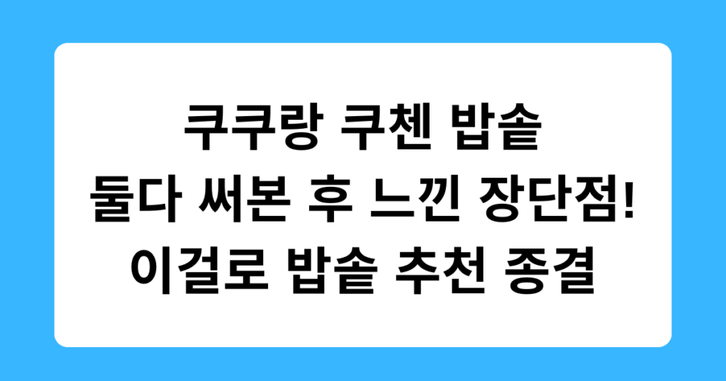 쿠쿠랑 쿠첸 밥솥 둘다 써본 후 느낀 장단점! 이걸로 밥솥 추천 종결