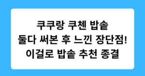 쿠쿠랑 쿠첸 밥솥 둘다 써본 후 느낀 장단점! 이걸로 밥솥 추천 종결