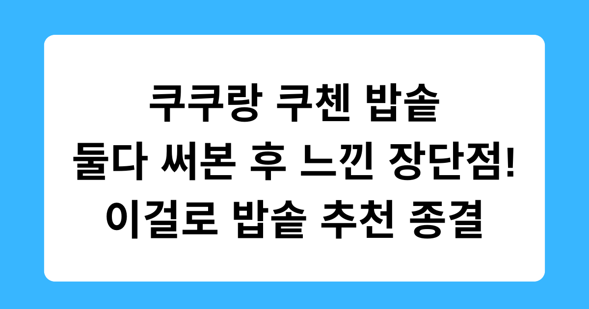 쿠쿠랑 쿠첸 밥솥 둘다 써본 후 느낀 장단점! 이걸로 밥솥 추천 종결