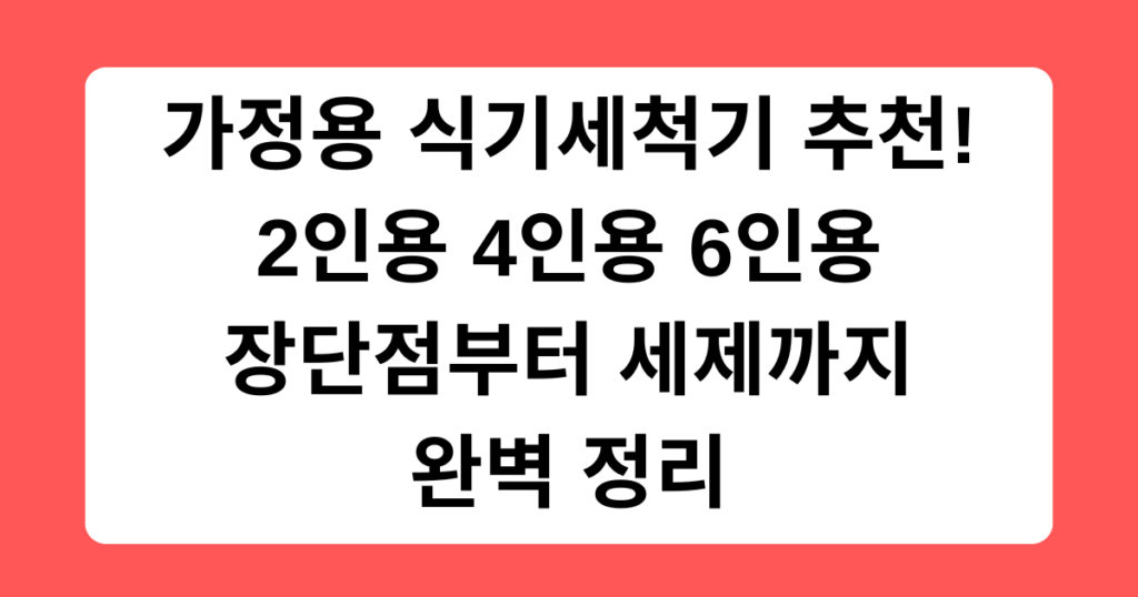 가정용 식기세척기 추천! 2인용 4인용 6인용 장단점부터 세제까지 완벽 정리