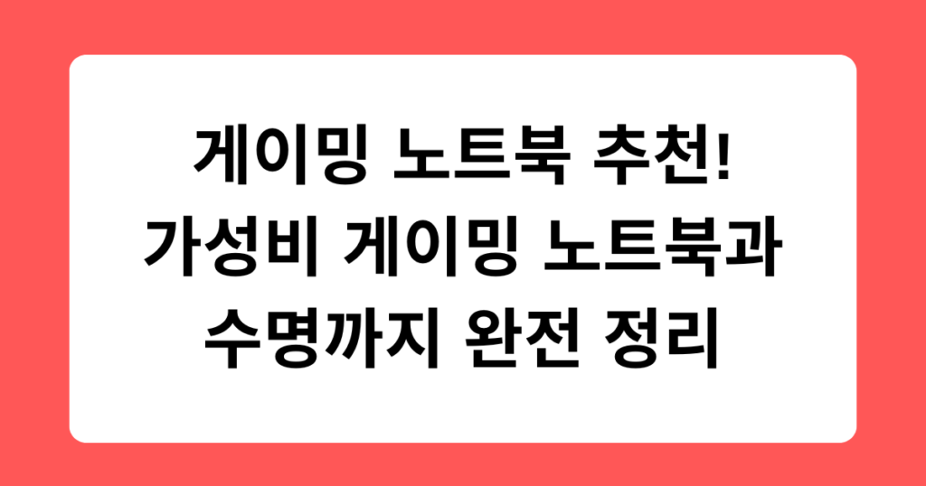 게이밍 노트북 추천 – 가성비 게이밍 노트북과 수명까지 완전 정리