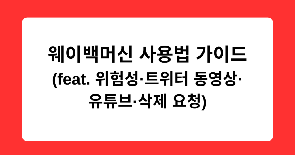 웨이백머신 사용법 가이드 (feat. 위험성·트위터 동영상·유튜브·삭제 요청)