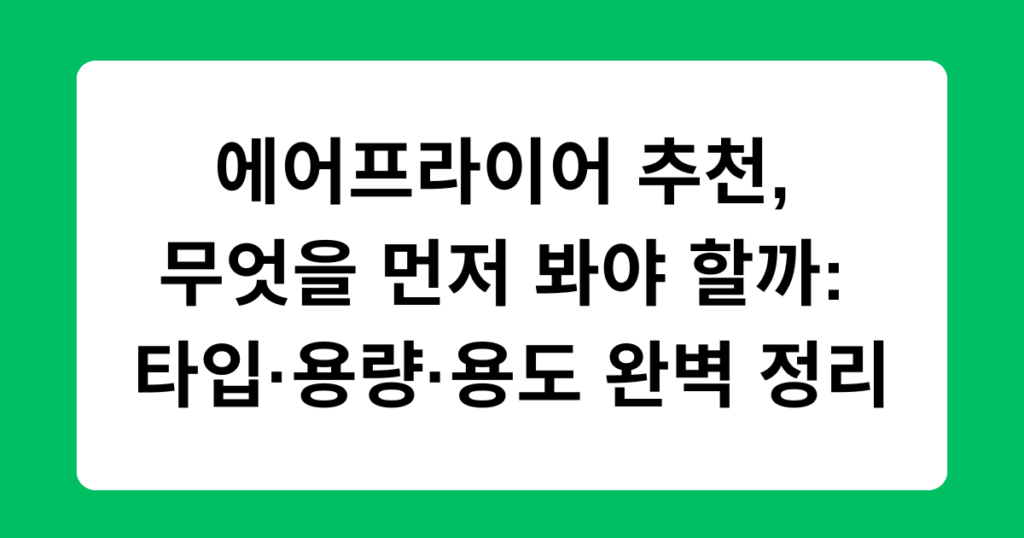 에어프라이어 추천, 무엇을 먼저 봐야 할까: 타입·용량·용도 완벽 정리