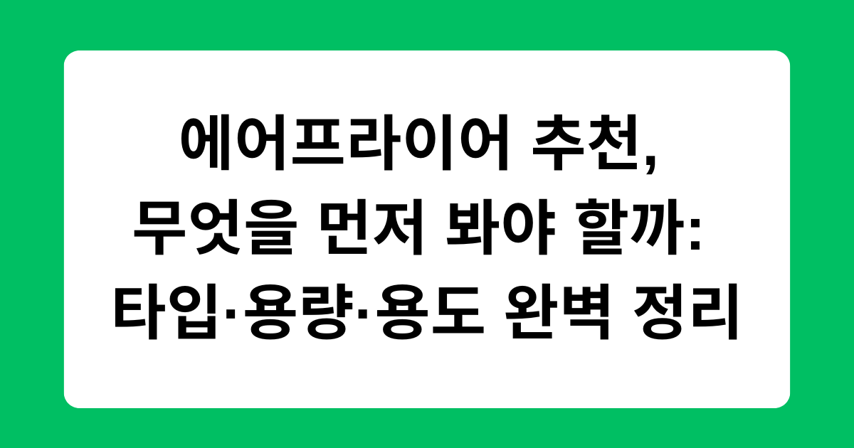 에어프라이어 추천, 무엇을 먼저 봐야 할까: 타입·용량·용도 완벽 정리